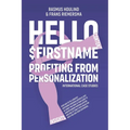 Hello $FirstName: Profiting from Personalization. How putting people's first name in emails is only the first step towards customer centricity.