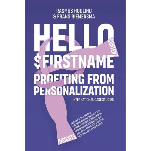 Hello $FirstName: Profiting from Personalization. How putting people's first name in emails is only the first step towards customer centricity.