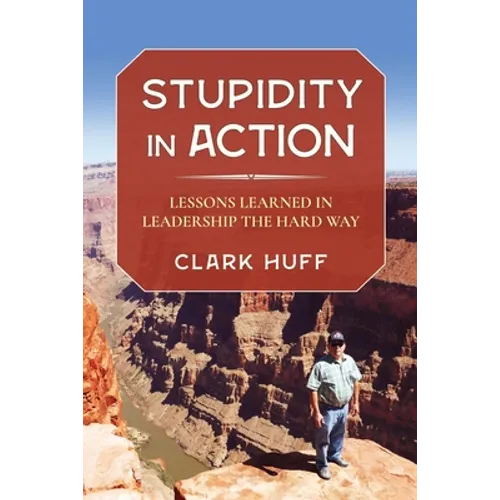 Stupidity in Action: Lessons Learned in Leadership the Hard Way