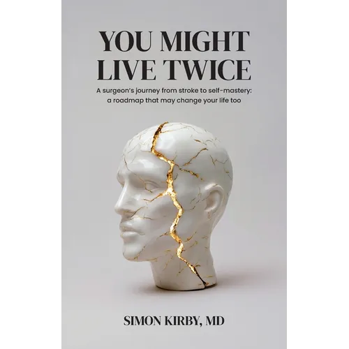 You Might Live Twice: A surgeon's journey from stroke to self-mastery: a roadmap that may change your life too