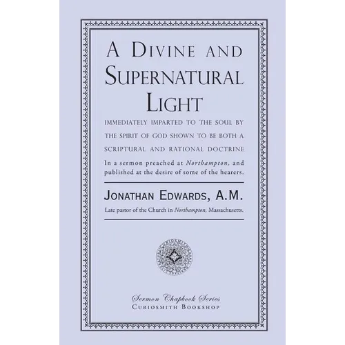 A Divine and Supernatural Light: Immediately Imparted to the Soul by the Spirit of God, Shown to Be Both a Scriptural and Rational Doctrine
