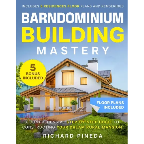 Barndominium Building Mastery: A Comprehensive Step-by-Step Guide to Constructing Your Dream Rural Mansion Includes 5 Residences Floor Plans and Rende