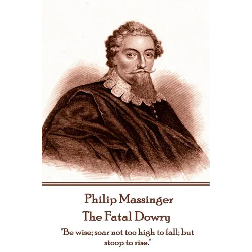 Philip Massinger - The Fatal Dowry: "Be wise; soar not too high to fall; but stoop to rise."