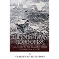 The Johnstown Flood of 1889: The Story of the Deadliest Flood in American History