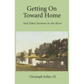 Getting on Toward Home: And Other Sermons by the River