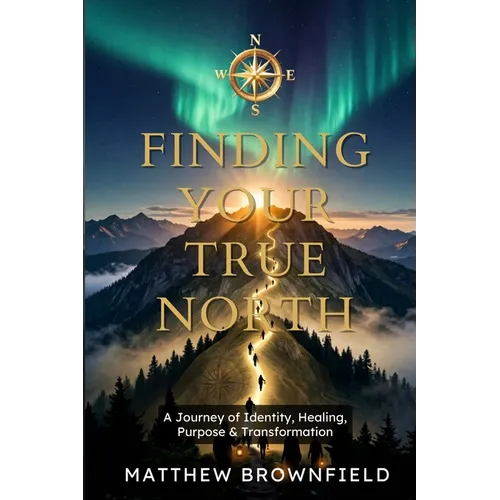 Finding Your True North: A Journey of Identity, Healing, Purpose & Transformation