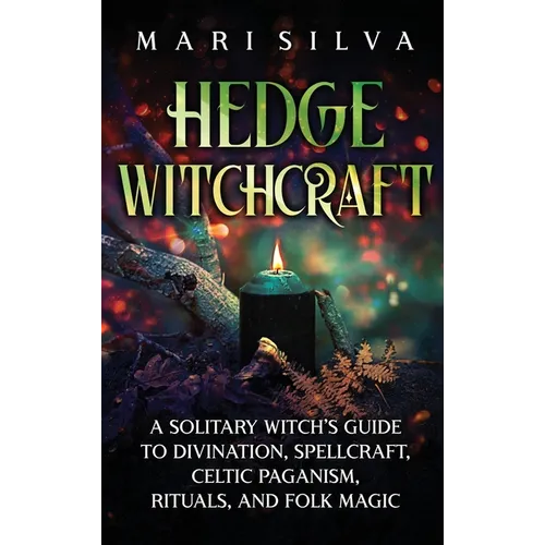 Hedge Witchcraft: A Solitary Witch's Guide to Divination, Spellcraft, Celtic Paganism, Rituals, and Folk Magic