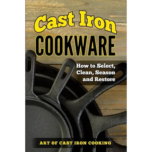 Cast Iron Cookware: How to Select, Clean, Season and Restore