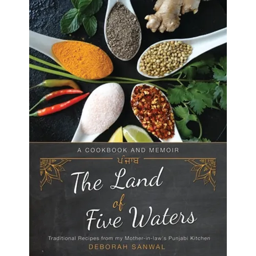 The Land of Five Waters: Traditional Recipes from My Mother-In-Law's Punjabi Kitchen
