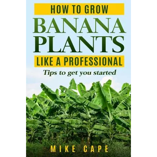 How to grow Banana Plants like a Professional: Beginner's guide and tips to get you started