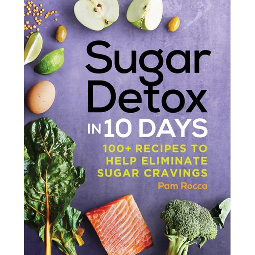 Sugar Detox in 10 Days: 100+ Recipes to Help Eliminate Sugar Cravings