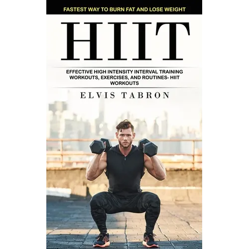 Hiit: Fastest Way to Burn Fat and Lose Weight (Effective High Intensity Interval Training Workouts, Exercises, and Routines- Hiit Workouts)