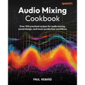 Audio Mixing Cookbook: Over 100 practical recipes for audio mixing, sound design, and music production workflows