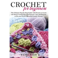 Crochet for Beginners: The Ultimate Step-by-Step Guide with Pictures to Learn and Master Crocheting with Fantastic Tips and Patterns to Do yo