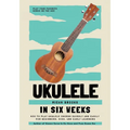 Ukulele In Six Weeks: How to Play Ukulele Chords Quickly and Easily for Beginners, Kids, and Early Learners