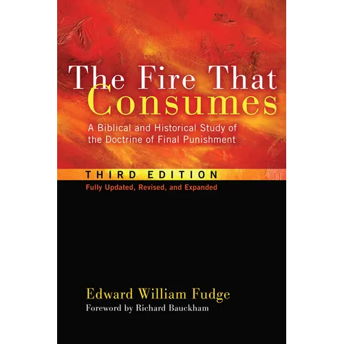 The Fire That Consumes: A Biblical and Historical Study of the Doctrine of Final Punishment, Third Edition