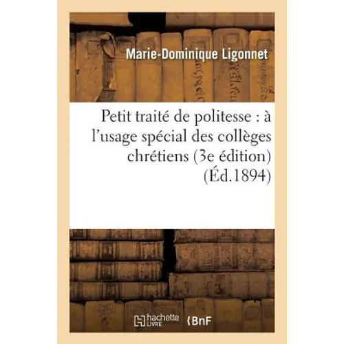 Petit Traité de Politesse: À l'Usage Spécial Des Collèges Chrétiens (3e Édition)