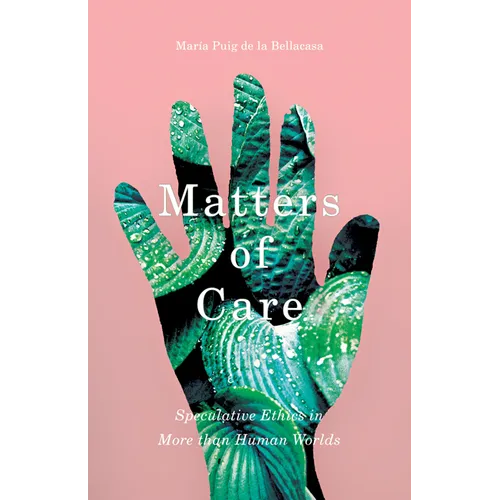 Matters of Care: Speculative Ethics in More Than Human Worlds Volume 41