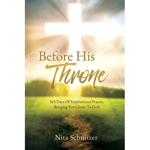 Before His Throne: 365 Days Of Inspirational Prayers, Bringing You Closer To God.