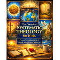 The Complete Systematic Theology for Kids; Core Christian Beliefs Made Simple and Biblical