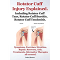 Rotator Cuff Injury Explained. Including Rotator Cuff Tear, Rotator Cuff Bursitis, Rotator Cuff Tendonitis. Symptoms, Exercises, Stretches, Repair, Re