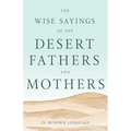 The Wise Sayings of the Desert Fathers and Mothers in Modern Language