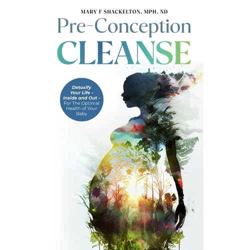 Pre-Conception Cleanse: Detoxify Your Life - Inside and Out - For The Optimal Health of Your Baby