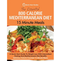 The Essential 800 Calorie Mediterranean Diet 15 Minute Meals: A Quick Start Guide To Weight Loss With Intermittent Fasting And Mediterranean Diet Bene