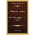 Alsace And Lorraine: From Caesar To Kaiser, 58 B.C.-1871 A.D. (1915)