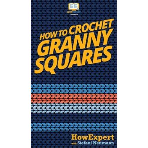 How To Crochet Granny Squares: Your Step By Step Guide To Crocheting Granny Squares