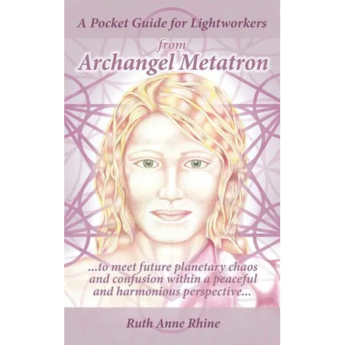 A Pocket Guide for Lightworkers from Archangel Metatron: . . . to Meet Future Planetary Chaos and Confusion Within a Peaceful and Harmonious Perspecti
