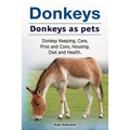 Donkeys. Donkeys as pets. Donkey Keeping, Care, Pros and Cons, Housing, Diet and Health.