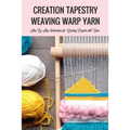 Creation Tapestry Weaving Warp Yarn: The Art of Tapestry Weaving