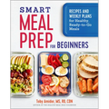 Smart Meal Prep for Beginners: Recipes and Weekly Plans for Healthy, Ready-To-Go Meals