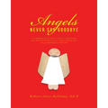 Angels Never Say Goodbye: A compilation of notes, letters, reflections and learned behavior over many decades, for my grandchildren and You