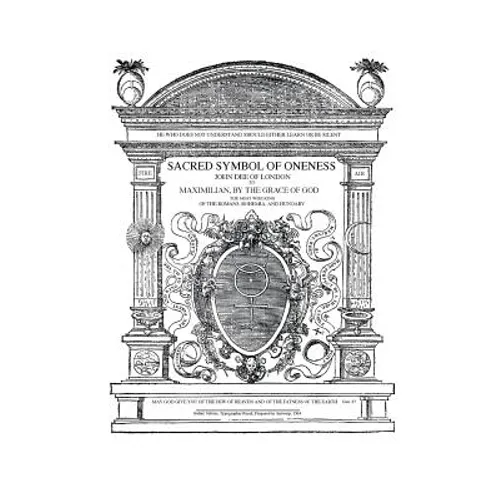 Sacred Symbol of Oneness by John Dee of London: An English translation of John Dee's 1564 Monas Hieroglyphica, which was written in Latin