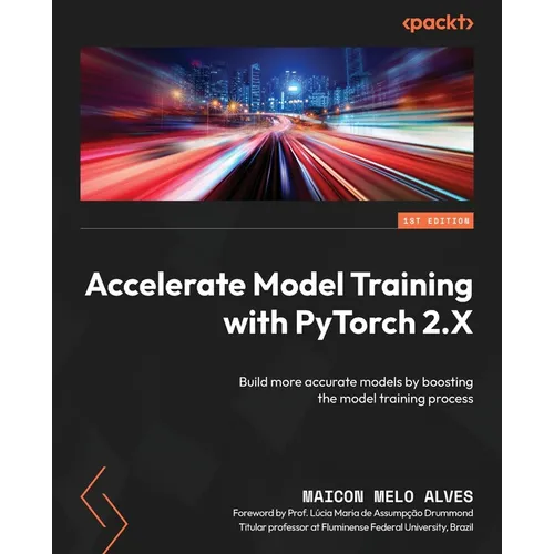 Accelerate Model Training with PyTorch 2.X: Build more accurate models by boosting the model training process