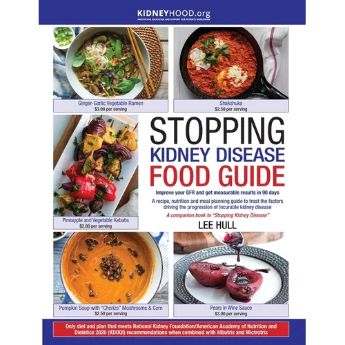 Stopping Kidney Disease Food Guide: A recipe, nutrition and meal planning guide to treat the factors driving the progression of incurable kidney disea