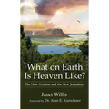 What on Earth Is Heaven Like: The New Creation and the New Jerusalem