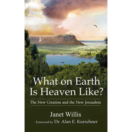 What on Earth Is Heaven Like: The New Creation and the New Jerusalem