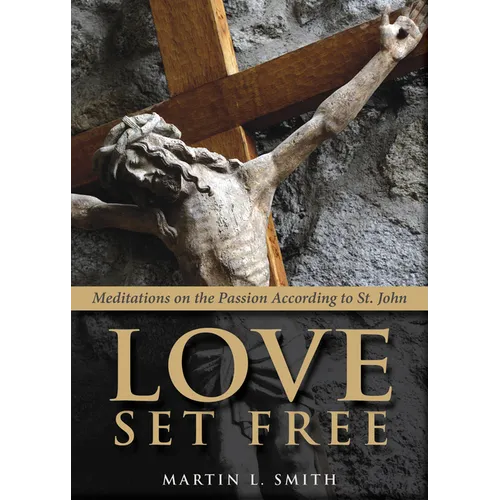 Love Set Free: Meditations on the Passion According to St. John