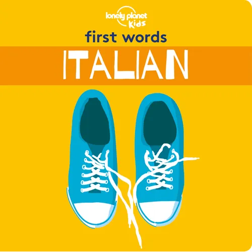Lonely Planet Kids First Words - Italian: 12 Exciting New Words to Learn Colourful Illustrations on Every Page Features Handy Pronunciation Guide