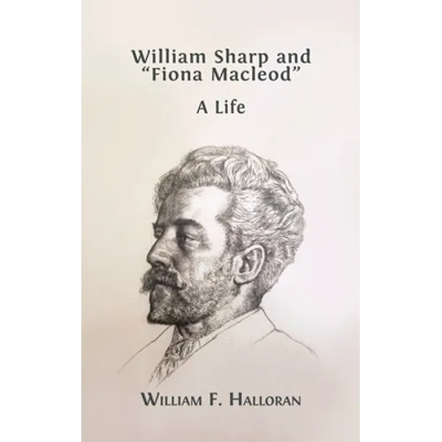 William Sharp and "Fiona Macleod": A Life