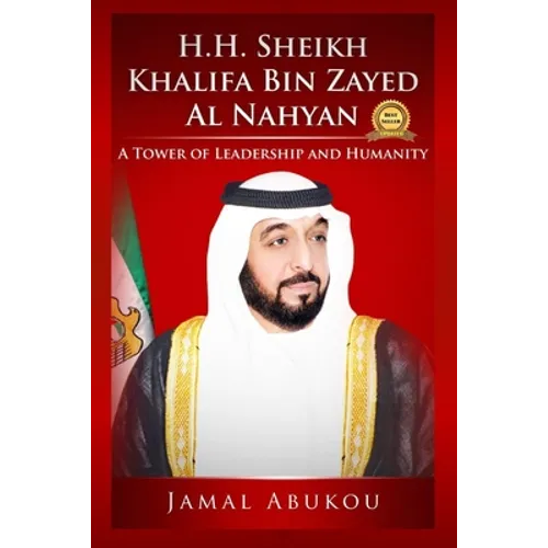 H.H. Sheikh Khalifa Bin Zayed Al Nahyan: A Tower of Leadership and Humanity