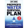 Off The Grid Prepper's Water Survival Plan: 7 Steps To Find, Purify, Filter and Safely Store For Self-Sufficiency and Cost Savings