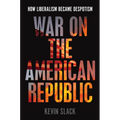 War on the American Republic: How Liberalism Became Despotism