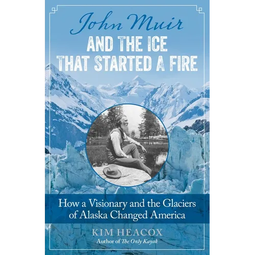 John Muir and the Ice That Started a Fire: How a Visionary and the Glaciers of Alaska Changed America
