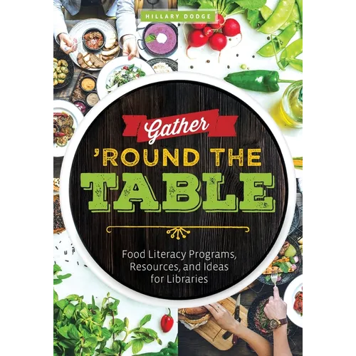 Gather 'Round the Table: Food Literacy Programs, Resources, and Ideas for Libraries