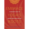 Embrace Yoga's Roots: Courageous Ways to Deepen Your Yoga Practice