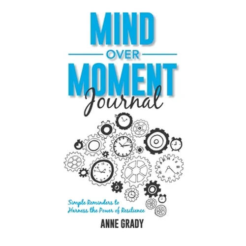 Mind Over Moment Journal: Simple Reminders to Harness the Power of Resilience